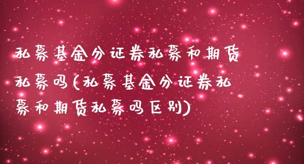 私募基金分证券私募和期货私募吗(私募基金分证券私募和期货私募吗区别)_https://www.boyangwujin.com_期货直播间_第1张