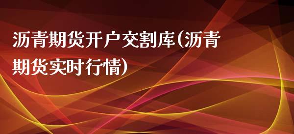 沥青期货开户交割库(沥青期货实时行情)_https://www.boyangwujin.com_纳指期货_第1张