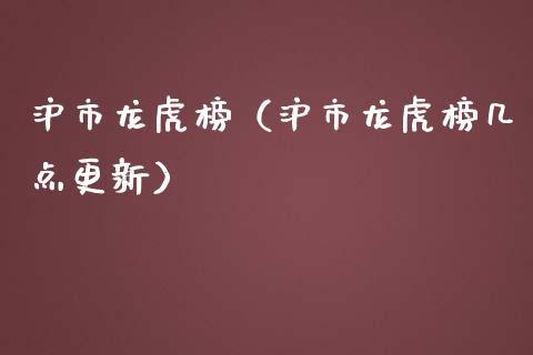 沪市龙虎榜（沪市龙虎榜几点更新）