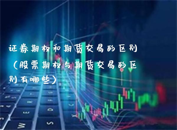 证券期权和期货交易的区别（股票期权与期货交易的区别有哪些）_https://www.boyangwujin.com_纳指期货_第1张