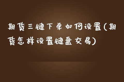 期货三键下单如何设置(期货怎样设置键盘交易)_https://www.boyangwujin.com_道指期货_第1张