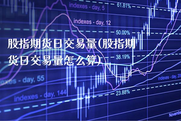 股指期货日交易量(股指期货日交易量怎么算)_https://www.boyangwujin.com_黄金期货_第1张