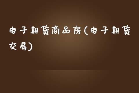 电子期货商品房(电子期货交易)_https://www.boyangwujin.com_纳指期货_第1张