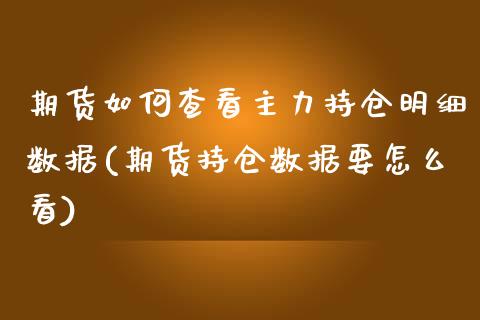 期货如何查看主力持仓明细数据(期货持仓数据要怎么看)_https://www.boyangwujin.com_黄金期货_第1张