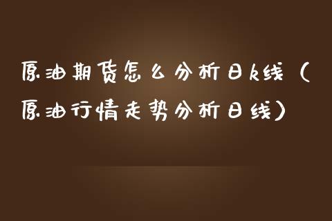 原油期货怎么分析日k线（原油行情走势分析日线）_https://www.boyangwujin.com_期货直播间_第1张