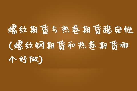 螺纹期货与热卷期货稳定性(螺纹钢期货和热卷期货哪个好做)_https://www.boyangwujin.com_期货直播间_第1张