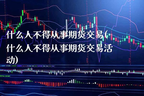 什么人不得从事期货交易(什么人不得从事期货交易活动)_https://www.boyangwujin.com_恒生指数_第1张