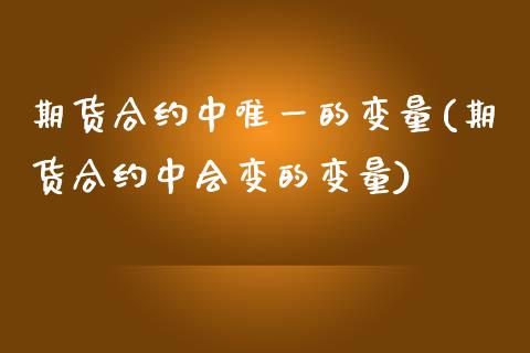 期货合约中唯一的变量(期货合约中会变的变量)