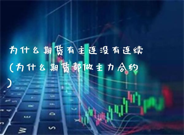 为什么期货有主连没有连续(为什么期货都做主力合约)_https://www.boyangwujin.com_期货直播间_第1张