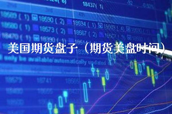 美国期货盘子（期货美盘时间）