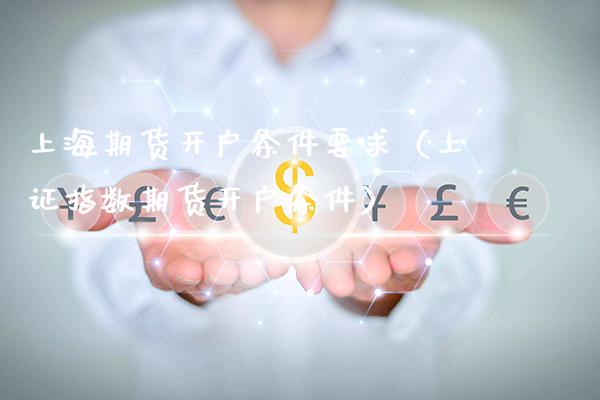 上海期货开户条件要求（上证指数期货开户条件）_https://www.boyangwujin.com_期货直播间_第1张