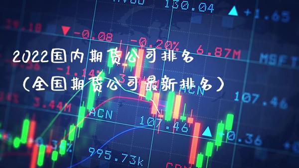 2022国内期货公司排名（全国期货公司最新排名）_https://www.boyangwujin.com_原油期货_第1张