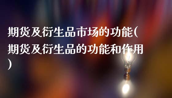 期货及衍生品市场的功能(期货及衍生品的功能和作用)_https://www.boyangwujin.com_原油期货_第1张