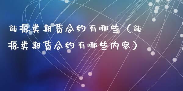 能源类期货合约有哪些（能源类期货合约有哪些内容）_https://www.boyangwujin.com_期货直播间_第1张