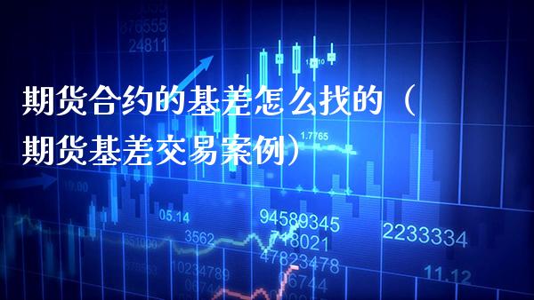 期货合约的基差怎么找的（期货基差交易案例）_https://www.boyangwujin.com_期货直播间_第1张