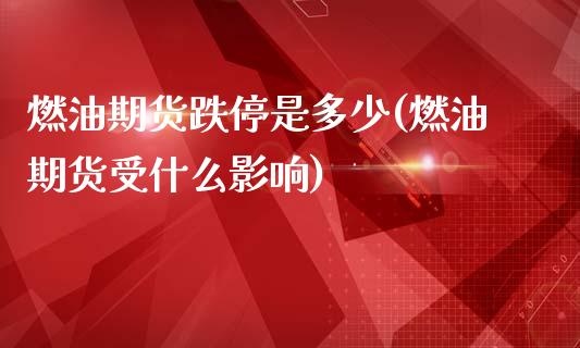 燃油期货跌停是多少(燃油期货受什么影响)_https://www.boyangwujin.com_内盘期货_第1张