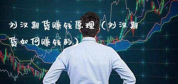 刘汉期货赚钱原理（刘汉期货如何赚钱的）_https://www.boyangwujin.com_黄金期货_第1张