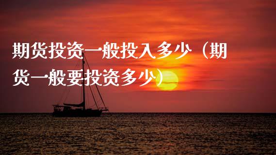 期货投资一般投入多少（期货一般要投资多少）