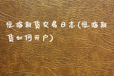 恒指期货交易日志(恒指期货如何开户)_https://www.boyangwujin.com_期货直播间_第1张