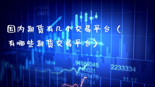 国内期货有几个交易平台（有哪些期货交易平台）_https://www.boyangwujin.com_期货直播间_第1张