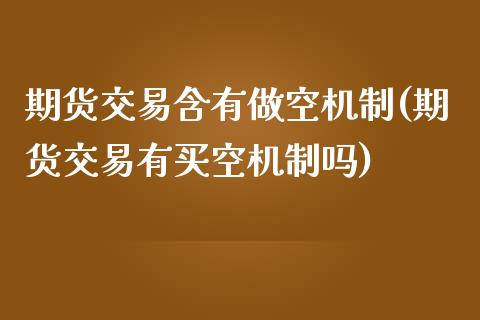 期货交易含有做空机制(期货交易有买空机制吗)_https://www.boyangwujin.com_期货直播间_第1张