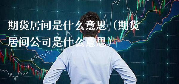 期货居间是什么意思（期货居间公司是什么意思）