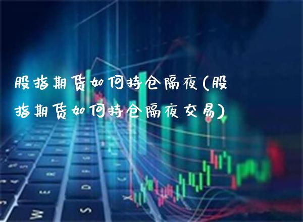 股指期货如何持仓隔夜(股指期货如何持仓隔夜交易)_https://www.boyangwujin.com_黄金期货_第1张