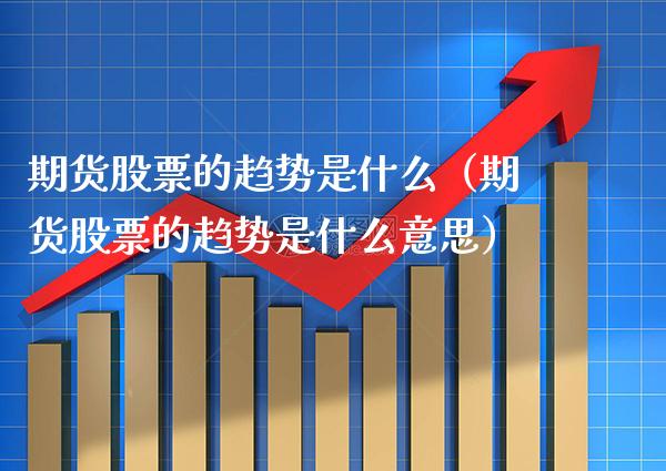 期货股票的趋势是什么（期货股票的趋势是什么意思）