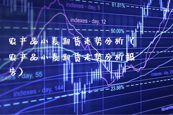 农产品小麦期货走势分析（农产品小麦期货走势分析报告）