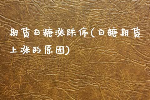 期货白糖涨跌停(白糖期货上涨的原因)_https://www.boyangwujin.com_原油期货_第1张