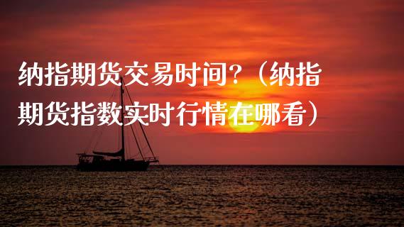 纳指期货交易时间?（纳指期货指数实时行情在哪看）_https://www.boyangwujin.com_黄金期货_第1张