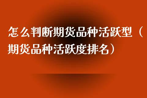 怎么判断期货品种活跃型（期货品种活跃度排名）