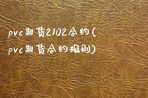 pvc期货2102合约(pvc期货合约规则)