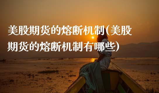 美股期货的熔断机制(美股期货的熔断机制有哪些)