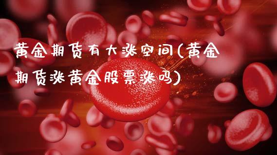黄金期货有大涨空间(黄金期货涨黄金股票涨吗)_https://www.boyangwujin.com_恒指期货_第1张