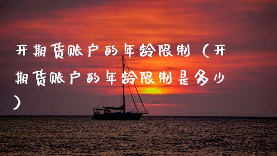 开期货账户的年龄限制（开期货账户的年龄限制是多少）_https://www.boyangwujin.com_恒生指数_第1张