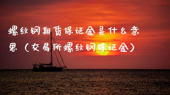 螺纹钢期货保证金是什么意思（交易所螺纹钢保证金）