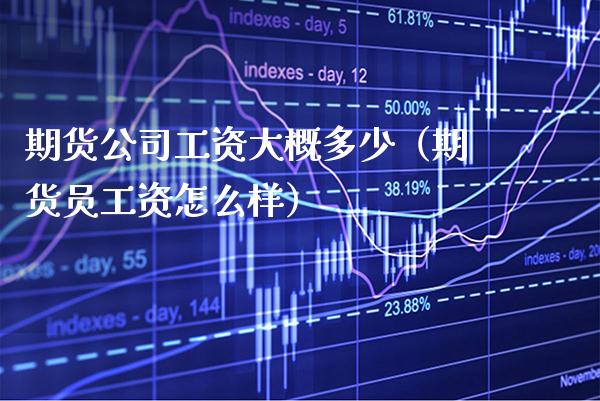 期货公司工资大概多少（期货员工资怎么样）