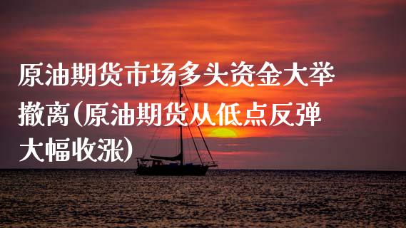 原油期货市场多头资金大举撤离(原油期货从低点反弹大幅收涨)_https://www.boyangwujin.com_恒指期货_第1张