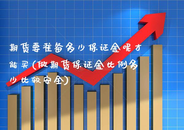 期货要准备多少保证金呢才能买(做期货保证金比例多少比较安全)_https://www.boyangwujin.com_期货直播间_第1张