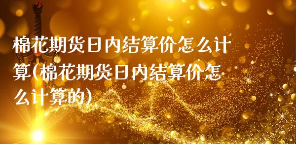 棉花期货日内结算价怎么计算(棉花期货日内结算价怎么计算的)_https://www.boyangwujin.com_期货直播间_第1张