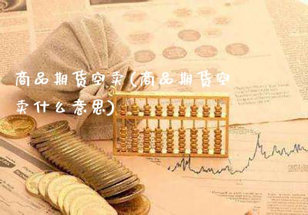 商品期货空卖(商品期货空卖什么意思)_https://www.boyangwujin.com_道指期货_第1张