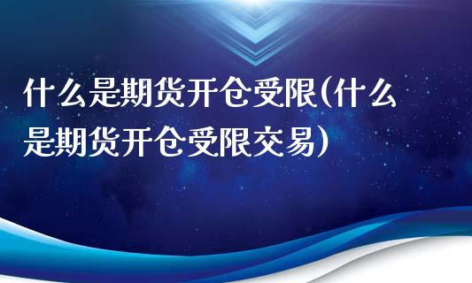 什么是期货开仓受限(什么是期货开仓受限交易)_https://www.boyangwujin.com_白银期货_第1张