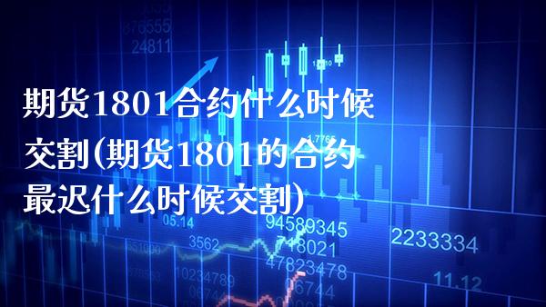 期货1801合约什么时候交割(期货1801的合约最迟什么时候交割)_https://www.boyangwujin.com_期货直播间_第1张