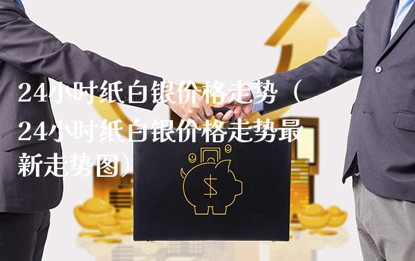 24小时纸白银价格走势（24小时纸白银价格走势最新走势图）_https://www.boyangwujin.com_黄金期货_第1张