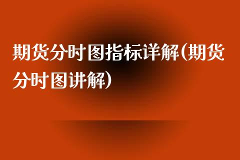 期货分时图指标详解(期货分时图讲解)_https://www.boyangwujin.com_期货直播间_第1张
