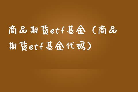 商品期货etf基金（商品期货etf基金代码）