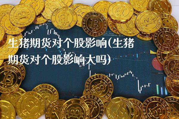 生猪期货对个股影响(生猪期货对个股影响大吗)