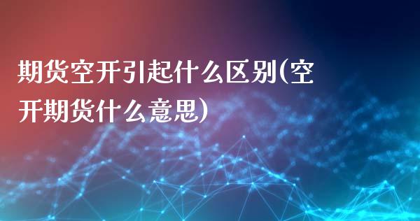 期货空开引起什么区别(空开期货什么意思)_https://www.boyangwujin.com_原油期货_第1张