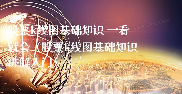 股票k线图基础知识 一看就会（股票k线图基础知识讲解入门）_https://www.boyangwujin.com_黄金期货_第1张